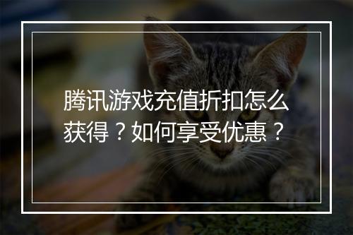 腾讯游戏充值折扣怎么获得？如何享受优惠？