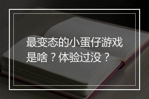 最变态的小蛋仔游戏是啥?体验过没?