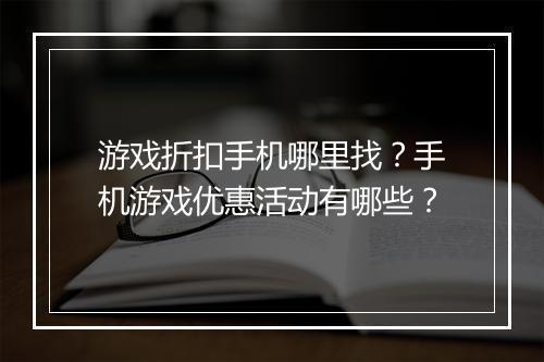 游戏折扣手机哪里找?手机游戏优惠活动有哪些?