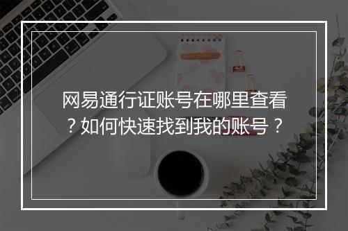 网易通行证账号在哪里查看？如何快速找到我的账号？