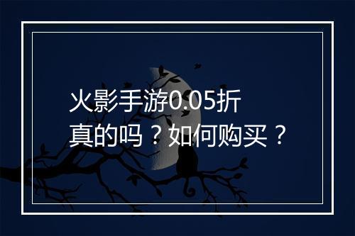 火影手游0.05折真的吗？如何购买？