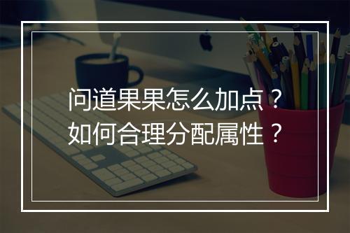 问道果果怎么加点?如何合理分配属性?