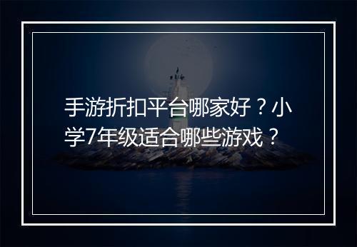 手游折扣平台哪家好?小学7年级适合哪些游戏?