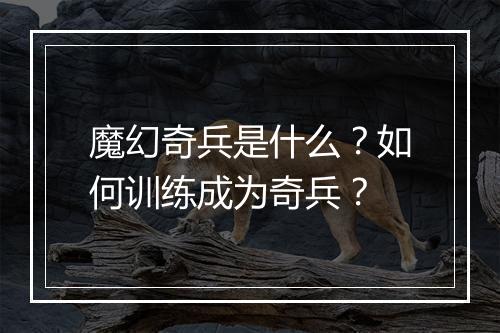 魔幻奇兵是什么?如何训练成为奇兵?