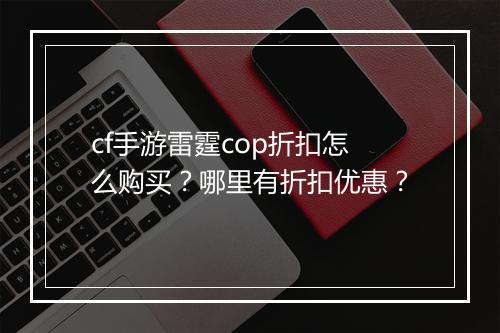 cf手游雷霆cop折扣怎么购买?哪里有折扣优惠?