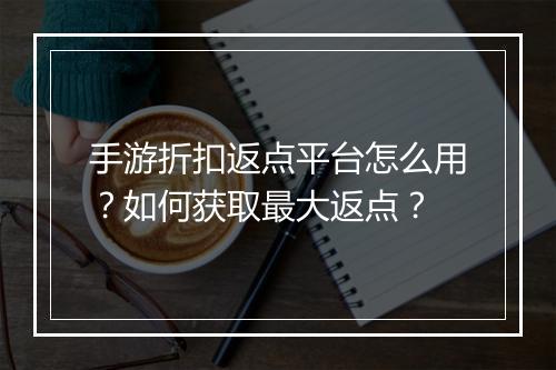 手游折扣返点平台怎么用?如何获取最大返点?