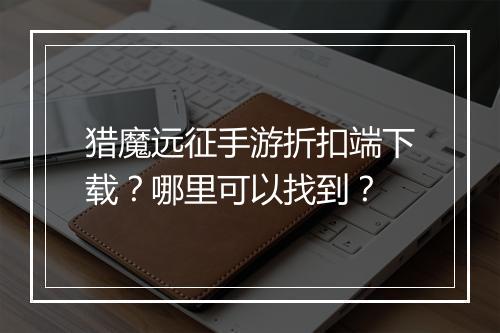 猎魔远征手游折扣端下载?哪里可以找到?