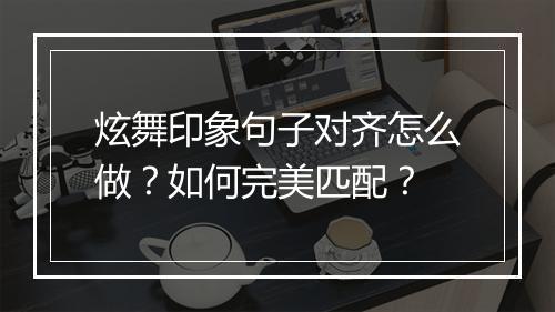 炫舞印象句子对齐怎么做?如何完美匹配?
