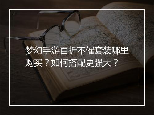 梦幻手游百折不催套装哪里购买?如何搭配更强大?