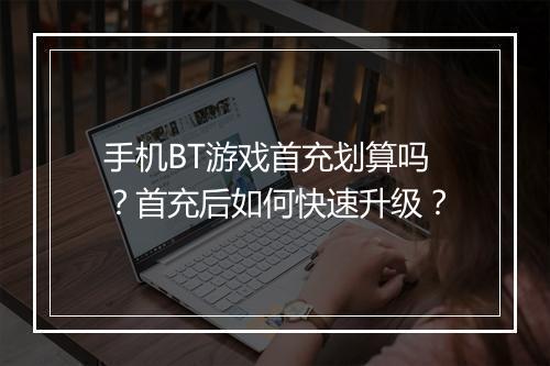 手机BT游戏首充划算吗?首充后如何快速升级?