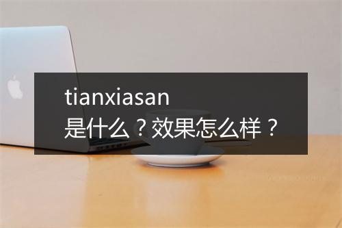 tianxiasan是什么?效果怎么样?