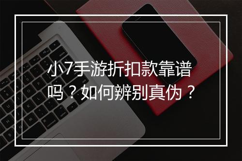 小7手游折扣款靠谱吗？如何辨别真伪？