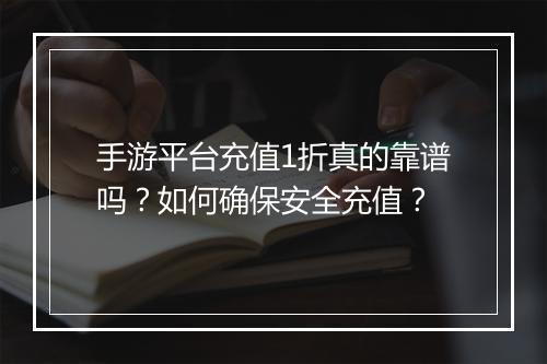 手游平台充值1折真的靠谱吗?如何确保安全充值?