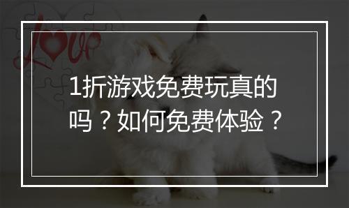 1折游戏免费玩真的吗?如何免费体验?