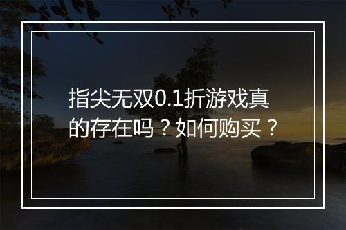 指尖无双0.1折游戏真的存在吗?如何购买?