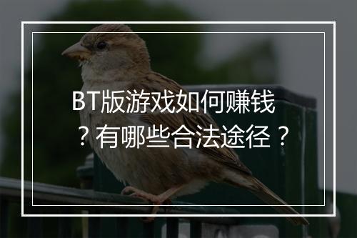 BT版游戏如何赚钱?有哪些合法途径?