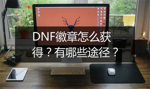 DNF徽章怎么获得?有哪些途径?