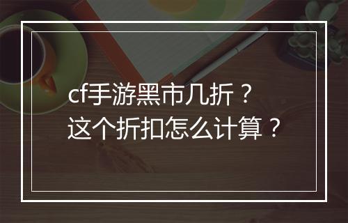 cf手游黑市几折?这个折扣怎么计算?