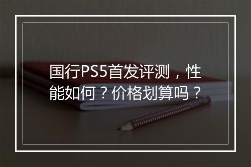 国行PS5首发评测,性能如何?价格划算吗?