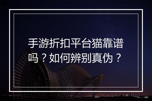 手游折扣平台猫靠谱吗?如何辨别真伪?