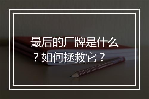 最后的厂牌是什么?如何拯救它?