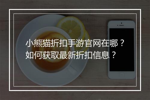 小熊猫折扣手游官网在哪？如何获取最新折扣信息？