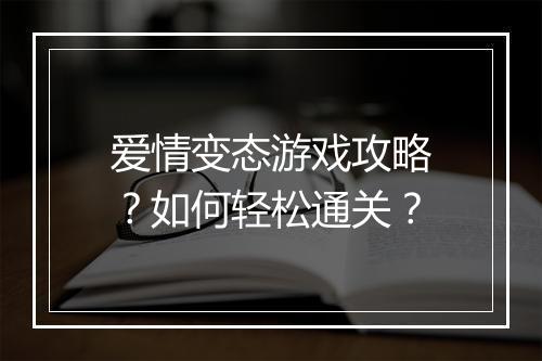 爱情变态游戏攻略?如何轻松通关?
