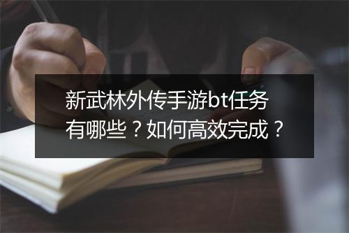 新武林外传手游bt任务有哪些?如何高效完成?