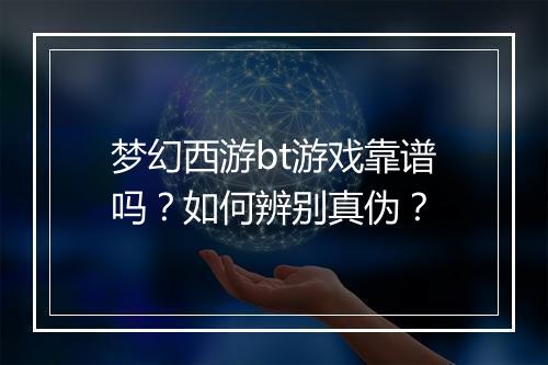 梦幻西游bt游戏靠谱吗?如何辨别真伪?