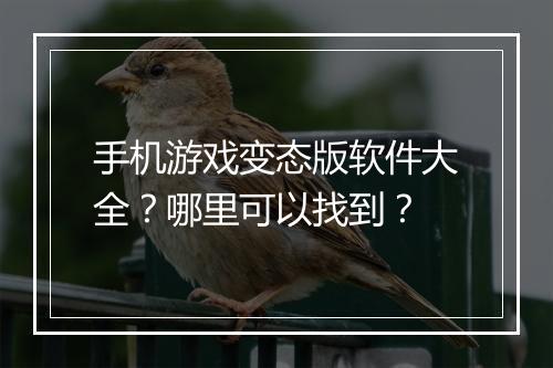 手机游戏变态版软件大全?哪里可以找到?