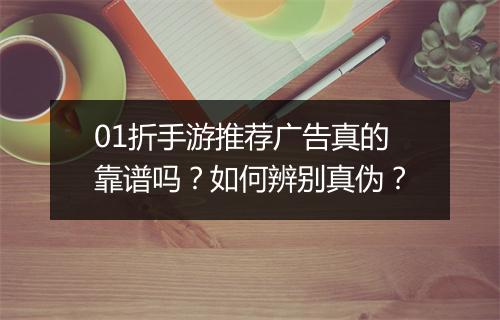 01折手游推荐广告真的靠谱吗?如何辨别真伪?
