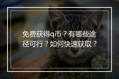 免费获得q币？有哪些途径可行？如何快速获取？