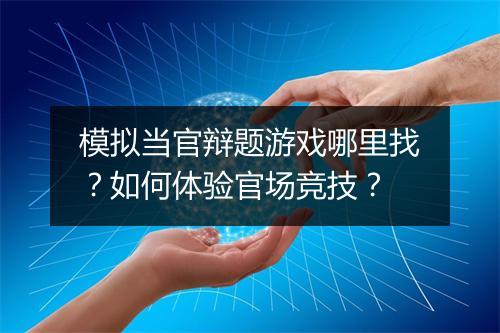 模拟当官辩题游戏哪里找?如何体验官场竞技?