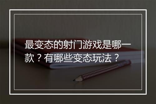 最变态的射门游戏是哪一款?有哪些变态玩法?