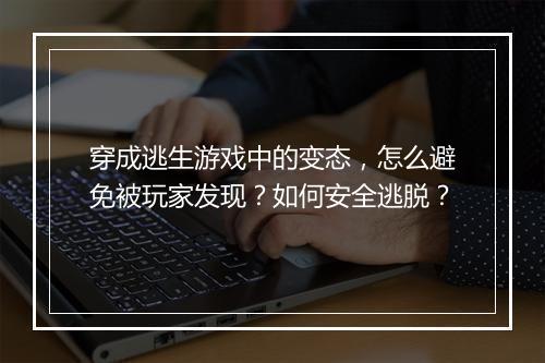 穿成逃生游戏中的变态,怎么避免被玩家发现?如何安全逃脱?