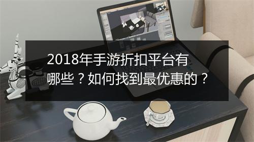 2018年手游折扣平台有哪些?如何找到最优惠的?