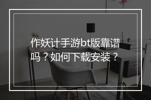 作妖计手游bt版靠谱吗？如何下载安装？