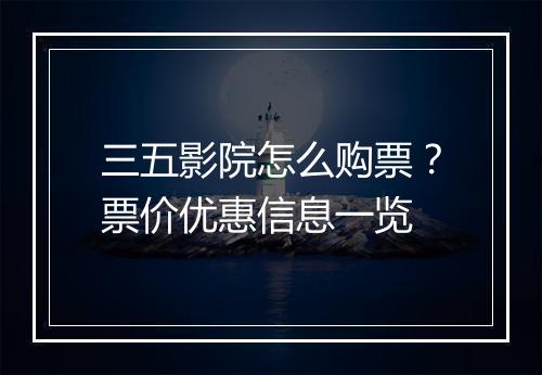三五影院怎么购票?票价优惠信息一览