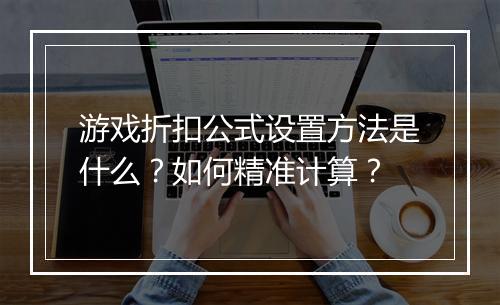 游戏折扣公式设置方法是什么?如何精准计算?