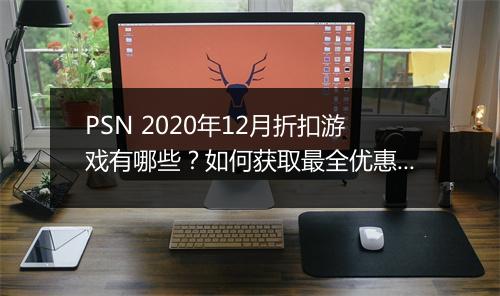 PSN 2020年12月折扣游戏有哪些?如何获取最全优惠?