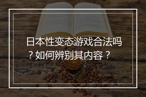 日本性变态游戏合法吗?如何辨别其内容?