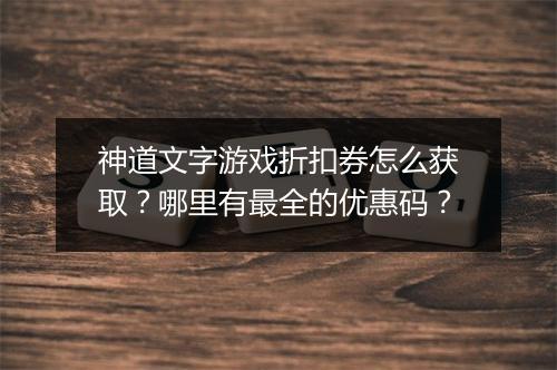 神道文字游戏折扣券怎么获取?哪里有最全的优惠码?