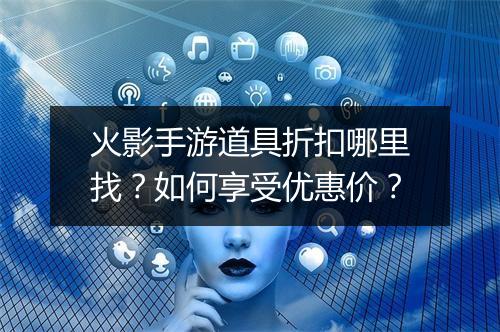 火影手游道具折扣哪里找?如何享受优惠价?