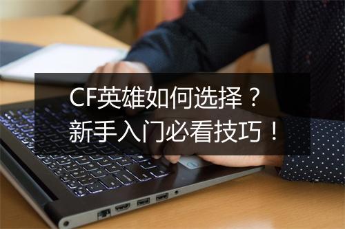 CF英雄如何选择？新手入门必看技巧！