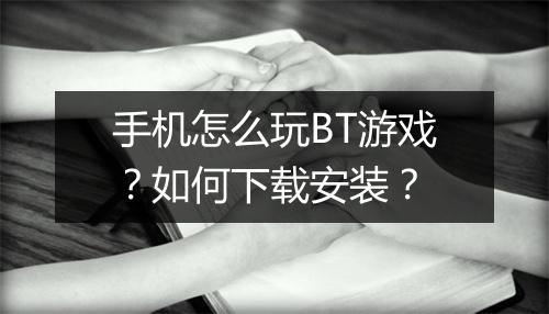手机怎么玩BT游戏？如何下载安装？