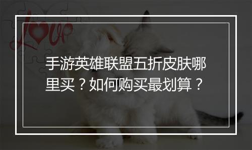 手游英雄联盟五折皮肤哪里买?如何购买最划算?