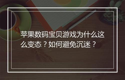 苹果数码宝贝游戏为什么这么变态?如何避免沉迷?