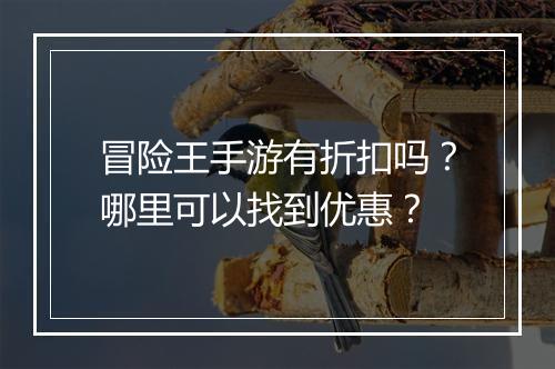 冒险王手游有折扣吗?哪里可以找到优惠?