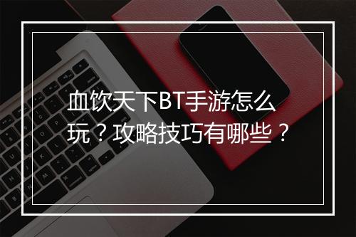 血饮天下BT手游怎么玩？攻略技巧有哪些？