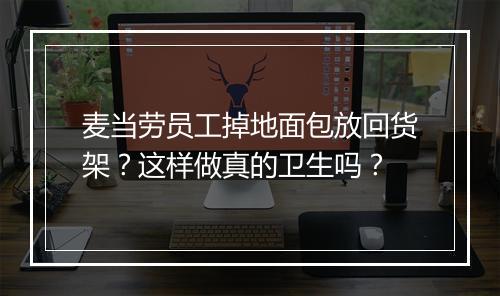 麦当劳员工掉地面包放回货架？这样做真的卫生吗？